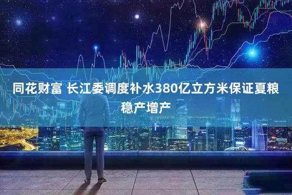 同花财富 长江委调度补水380亿立方米保证夏粮稳产增产