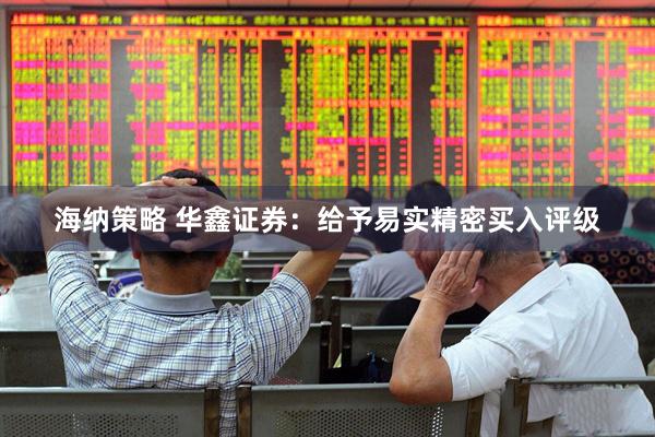 海纳策略 华鑫证券：给予易实精密买入评级