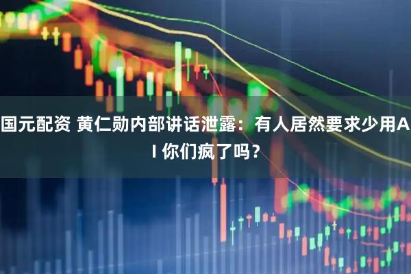 国元配资 黄仁勋内部讲话泄露:有人居然要求少用AI 你们疯了吗?