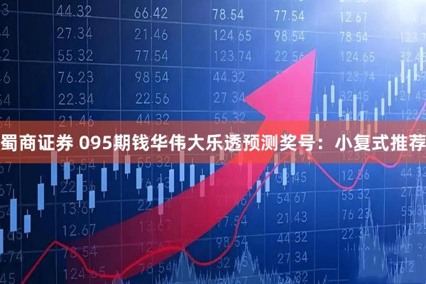 蜀商证券 095期钱华伟大乐透预测奖号：小复式推荐