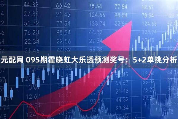 元配网 095期霍晓虹大乐透预测奖号：5+2单挑分析